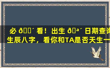 必 🌴 看！出生 🪴 日期查询生辰八字，看你和TA是否天生一对